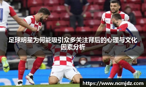 足球明星为何能吸引众多关注背后的心理与文化因素分析