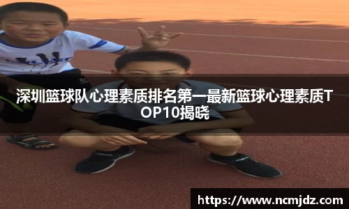 深圳篮球队心理素质排名第一最新篮球心理素质TOP10揭晓