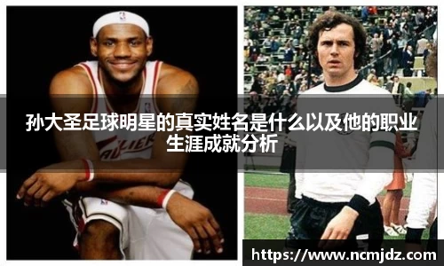 孙大圣足球明星的真实姓名是什么以及他的职业生涯成就分析